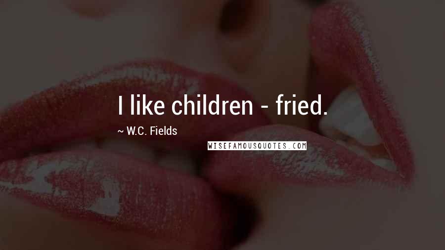 W.C. Fields Quotes: I like children - fried.