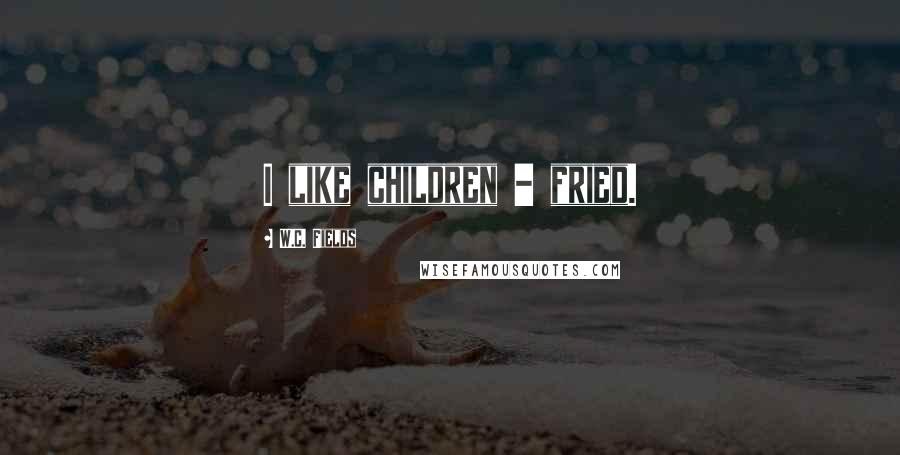 W.C. Fields Quotes: I like children - fried.
