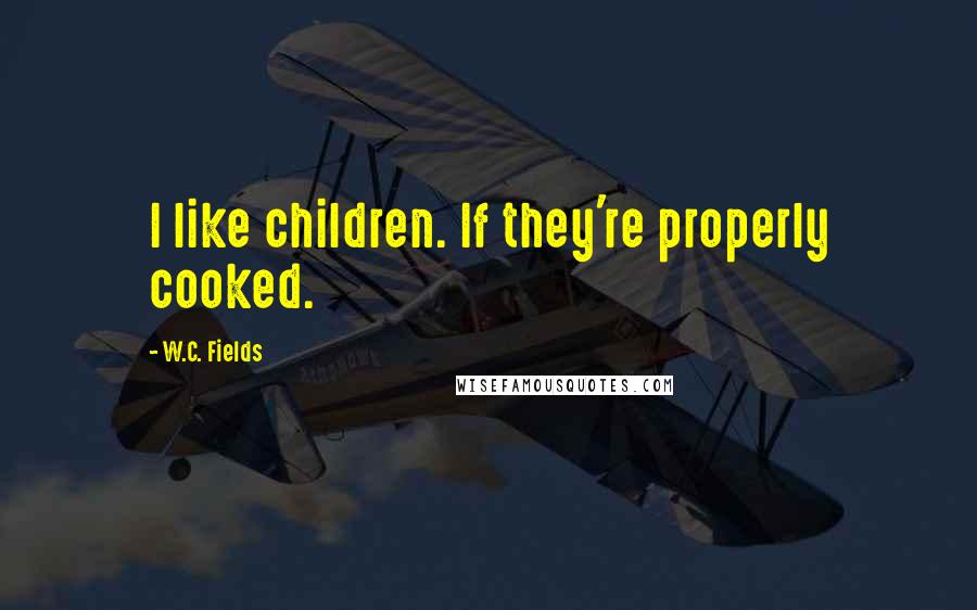 W.C. Fields Quotes: I like children. If they're properly cooked.
