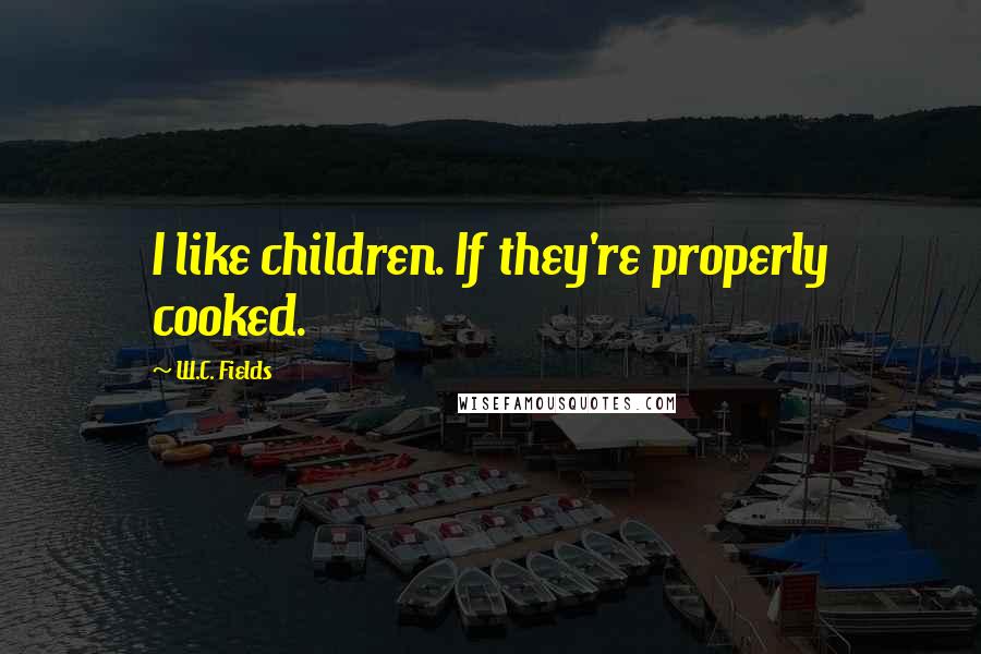 W.C. Fields Quotes: I like children. If they're properly cooked.