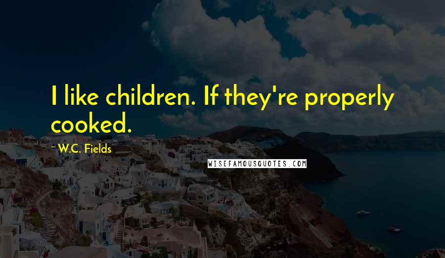 W.C. Fields Quotes: I like children. If they're properly cooked.