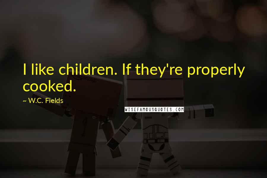 W.C. Fields Quotes: I like children. If they're properly cooked.