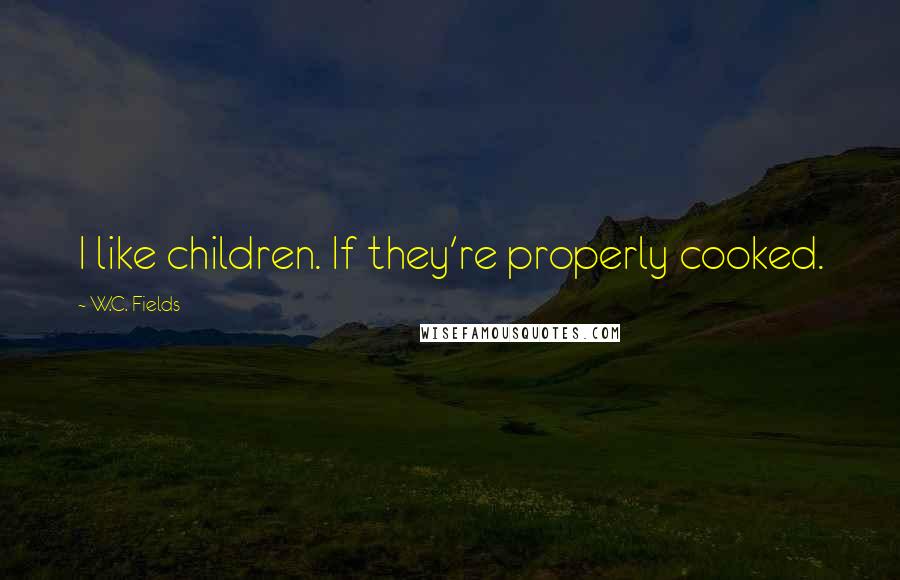 W.C. Fields Quotes: I like children. If they're properly cooked.