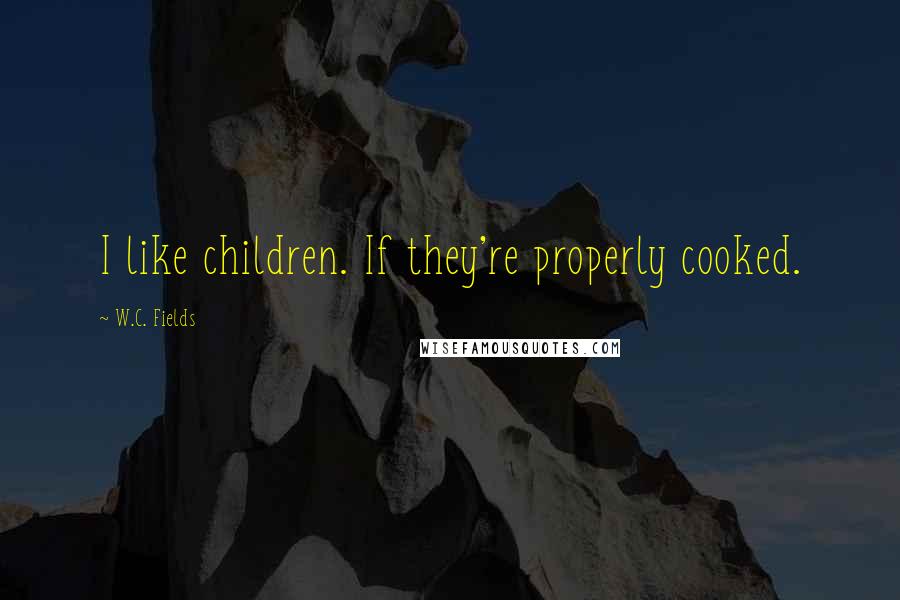 W.C. Fields Quotes: I like children. If they're properly cooked.