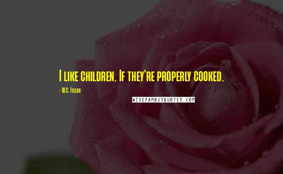 W.C. Fields Quotes: I like children. If they're properly cooked.