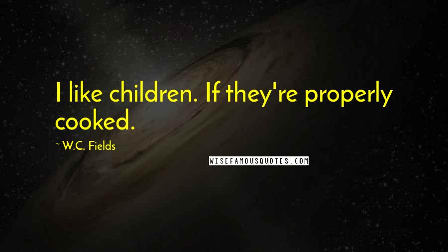 W.C. Fields Quotes: I like children. If they're properly cooked.