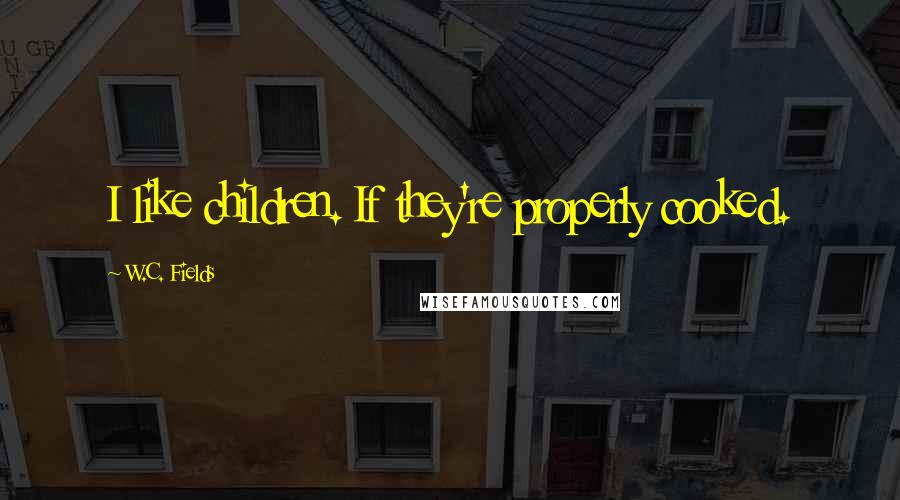 W.C. Fields Quotes: I like children. If they're properly cooked.