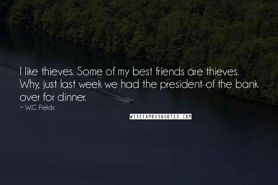 W.C. Fields Quotes: I like thieves. Some of my best friends are thieves. Why, just last week we had the president of the bank over for dinner.