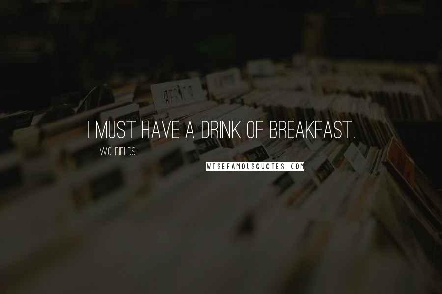 W.C. Fields Quotes: I must have a drink of breakfast.