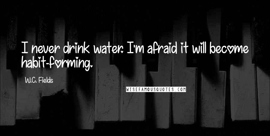 W.C. Fields Quotes: I never drink water. I'm afraid it will become habit-forming.