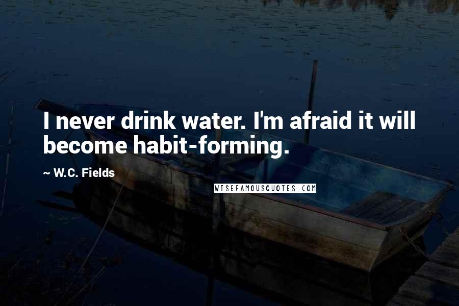 W.C. Fields Quotes: I never drink water. I'm afraid it will become habit-forming.