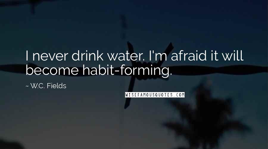W.C. Fields Quotes: I never drink water. I'm afraid it will become habit-forming.