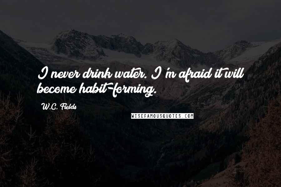 W.C. Fields Quotes: I never drink water. I'm afraid it will become habit-forming.