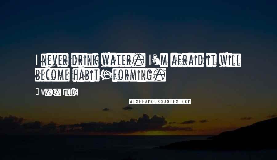 W.C. Fields Quotes: I never drink water. I'm afraid it will become habit-forming.