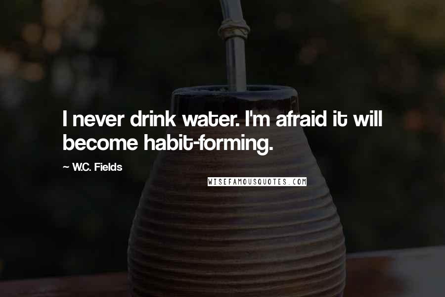 W.C. Fields Quotes: I never drink water. I'm afraid it will become habit-forming.