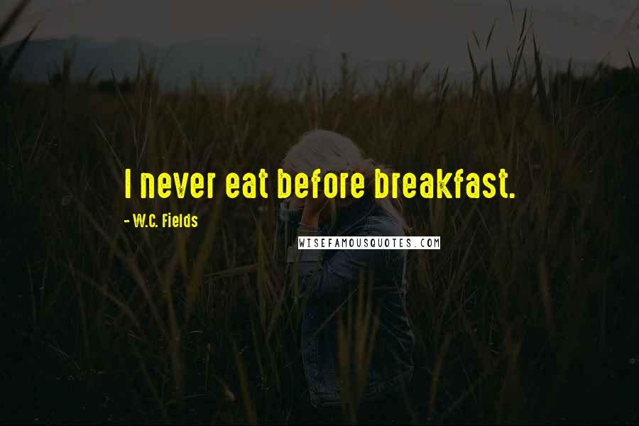 W.C. Fields Quotes: I never eat before breakfast.
