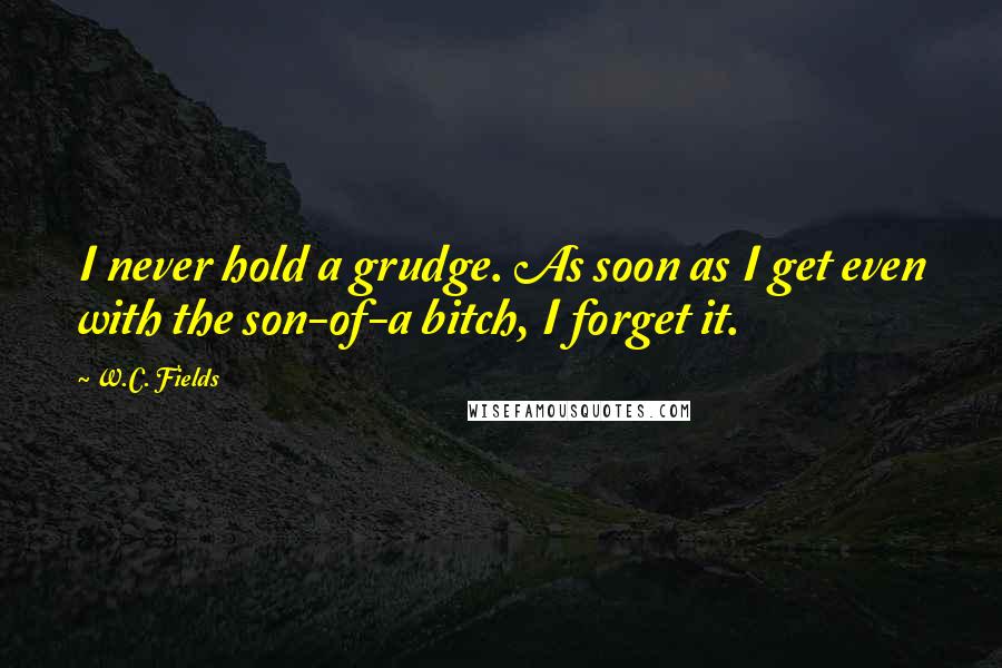 W.C. Fields Quotes: I never hold a grudge. As soon as I get even with the son-of-a bitch, I forget it.