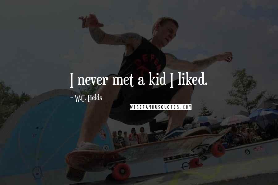 W.C. Fields Quotes: I never met a kid I liked.
