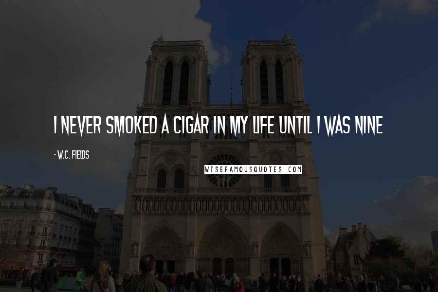 W.C. Fields Quotes: I never smoked a cigar in my life until I was nine