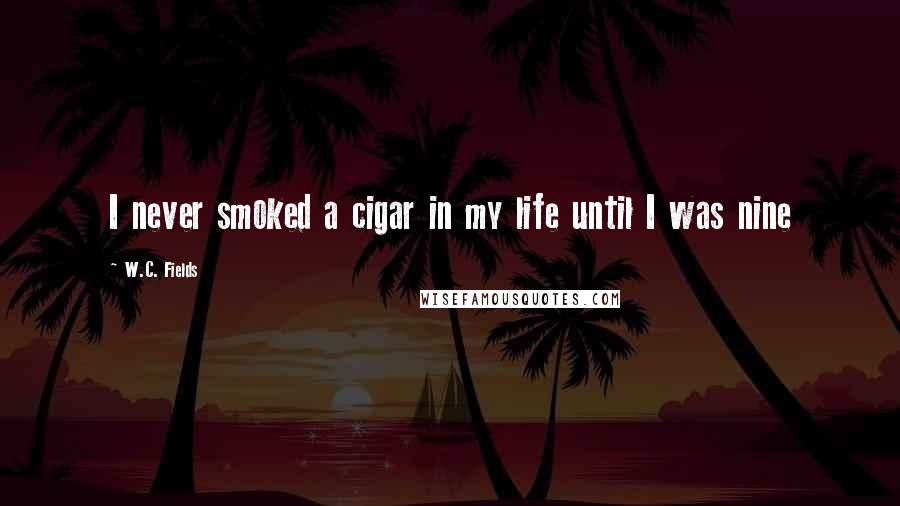 W.C. Fields Quotes: I never smoked a cigar in my life until I was nine