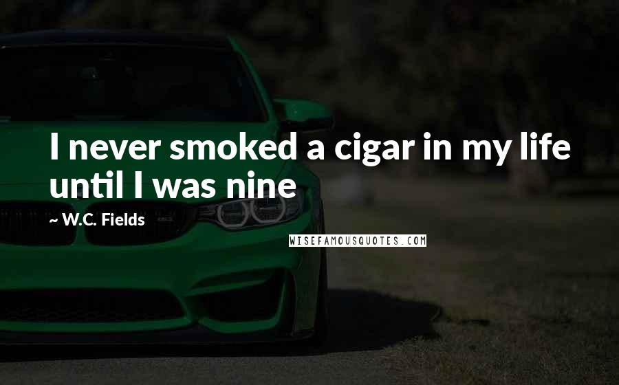 W.C. Fields Quotes: I never smoked a cigar in my life until I was nine