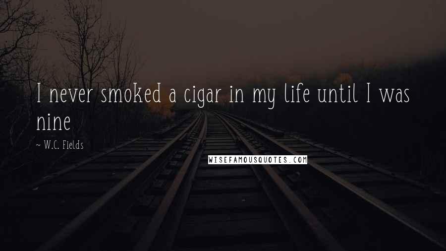 W.C. Fields Quotes: I never smoked a cigar in my life until I was nine