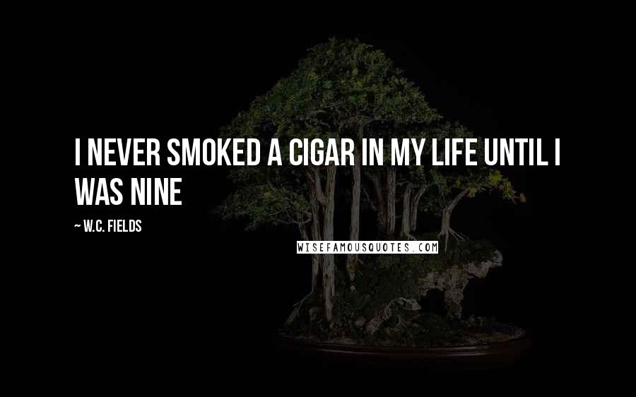 W.C. Fields Quotes: I never smoked a cigar in my life until I was nine