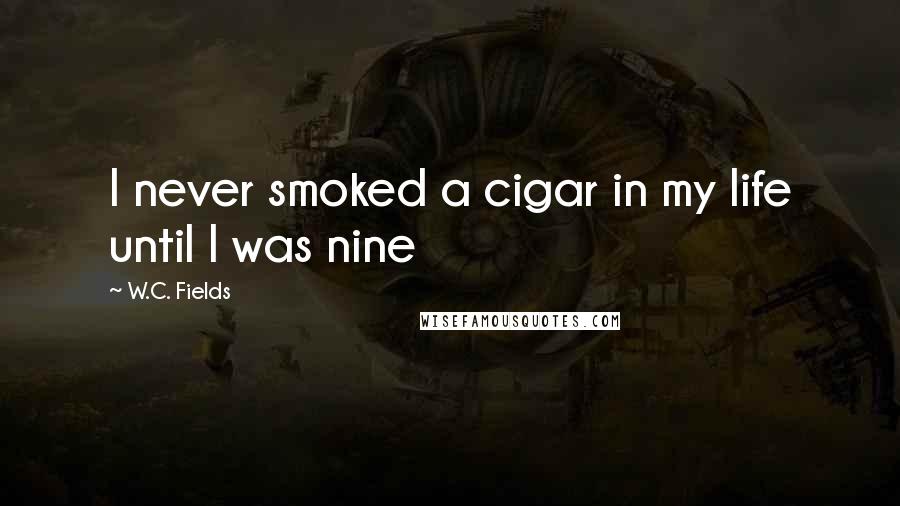 W.C. Fields Quotes: I never smoked a cigar in my life until I was nine