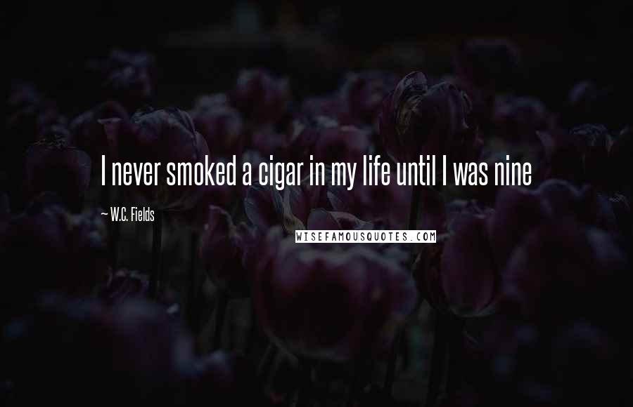 W.C. Fields Quotes: I never smoked a cigar in my life until I was nine