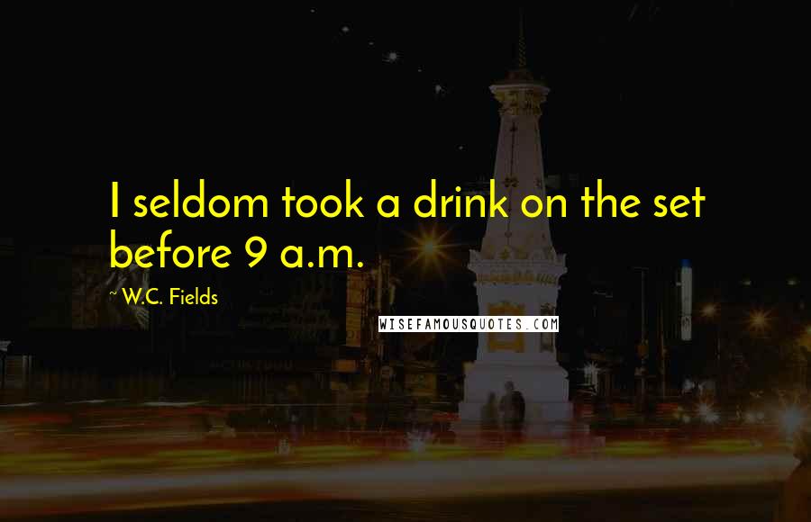W.C. Fields Quotes: I seldom took a drink on the set before 9 a.m.