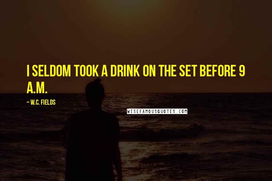 W.C. Fields Quotes: I seldom took a drink on the set before 9 a.m.