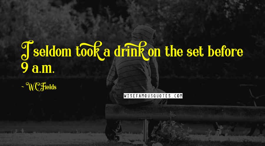 W.C. Fields Quotes: I seldom took a drink on the set before 9 a.m.