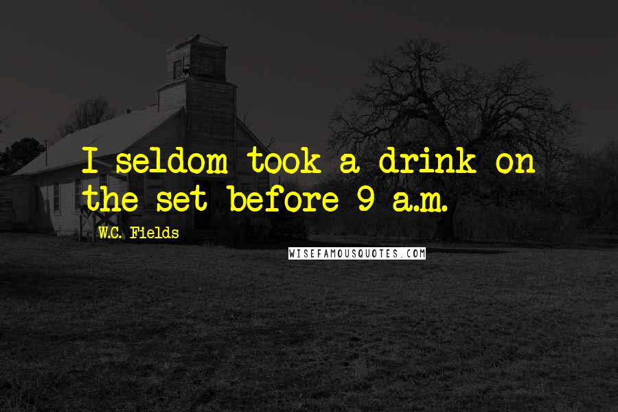 W.C. Fields Quotes: I seldom took a drink on the set before 9 a.m.