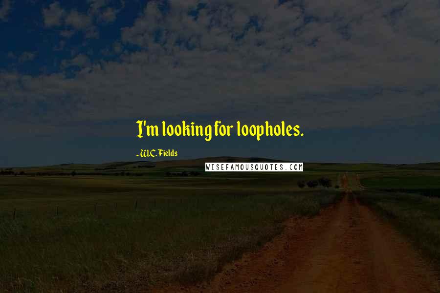 W.C. Fields Quotes: I'm looking for loopholes.