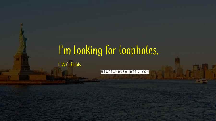W.C. Fields Quotes: I'm looking for loopholes.