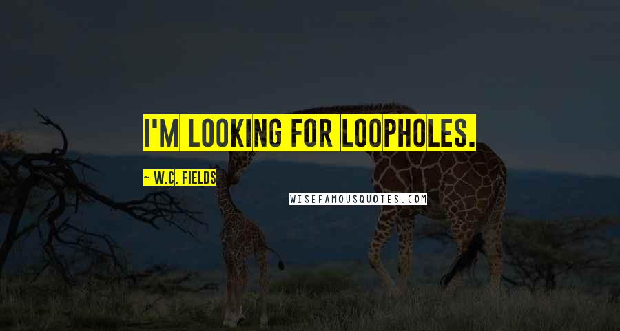 W.C. Fields Quotes: I'm looking for loopholes.