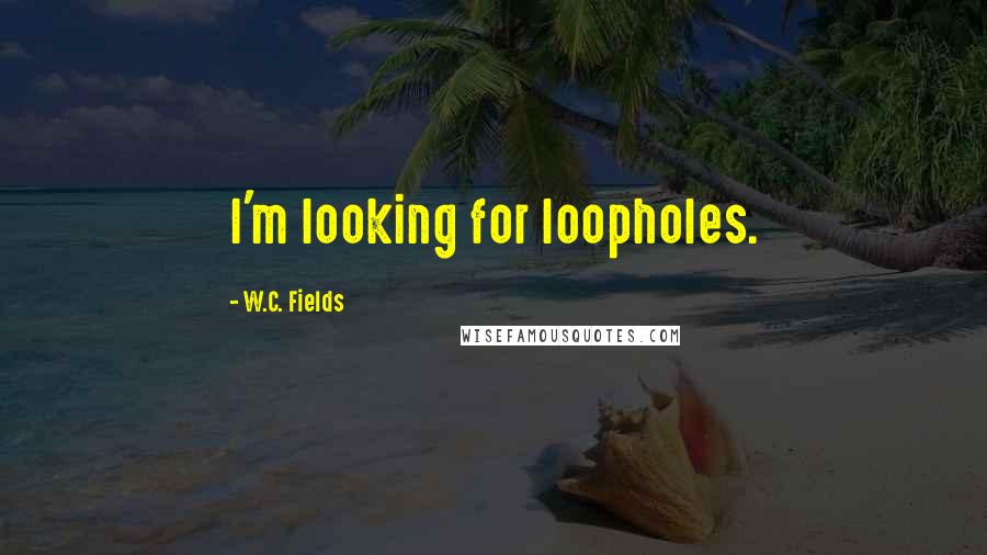 W.C. Fields Quotes: I'm looking for loopholes.