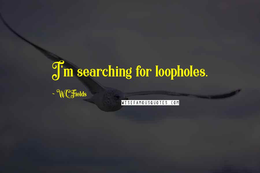 W.C. Fields Quotes: I'm searching for loopholes.