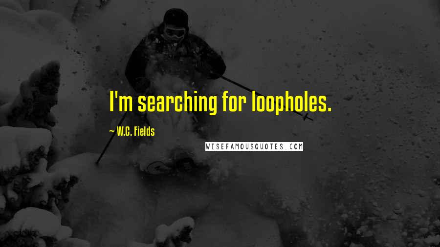 W.C. Fields Quotes: I'm searching for loopholes.