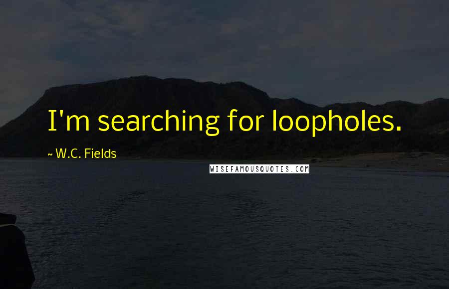 W.C. Fields Quotes: I'm searching for loopholes.