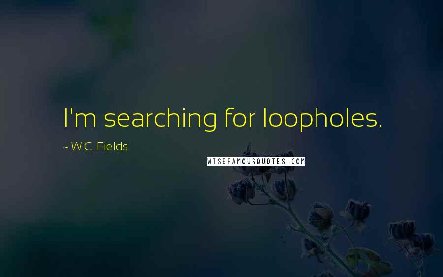 W.C. Fields Quotes: I'm searching for loopholes.