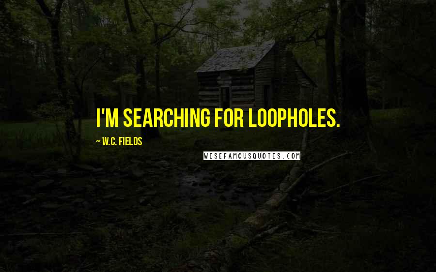 W.C. Fields Quotes: I'm searching for loopholes.