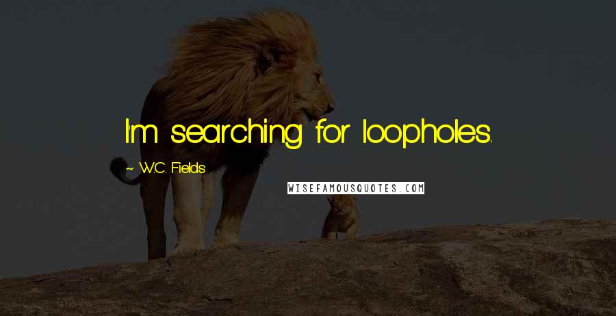 W.C. Fields Quotes: I'm searching for loopholes.