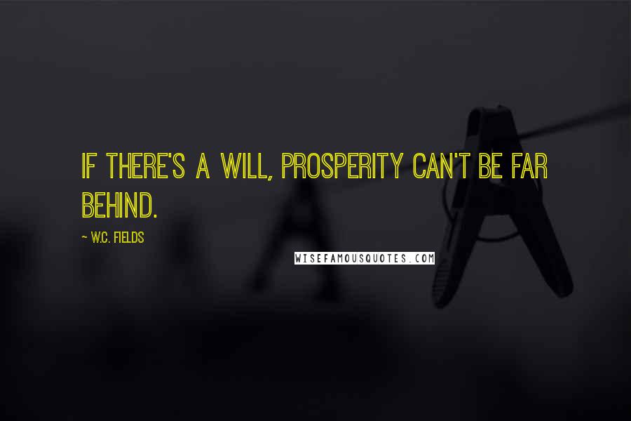 W.C. Fields Quotes: If there's a will, prosperity can't be far behind.