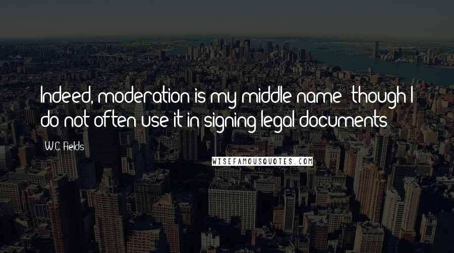 W.C. Fields Quotes: Indeed, moderation is my middle name (though I do not often use it in signing legal documents)