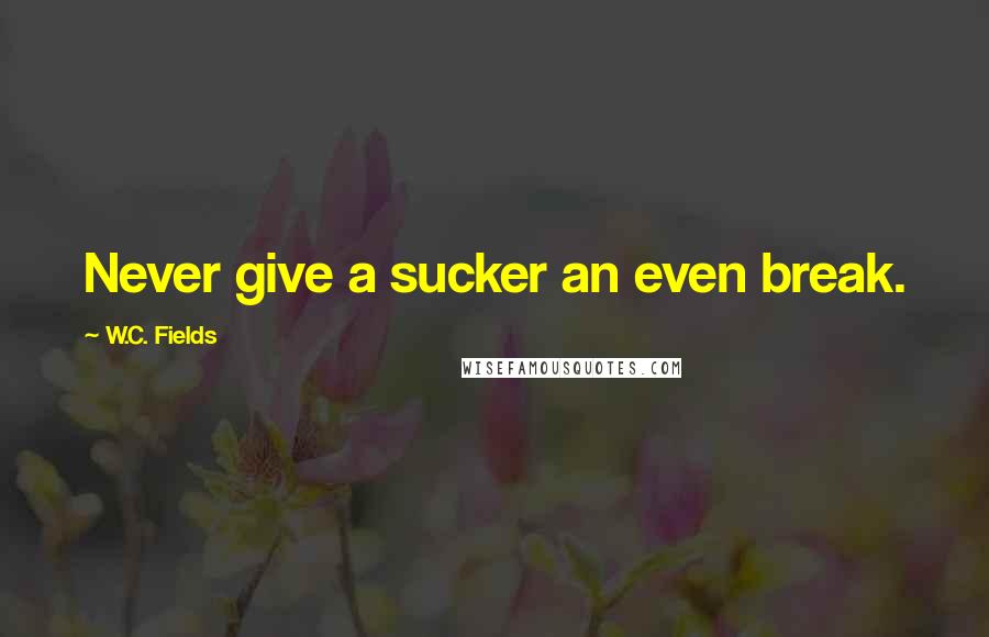 W.C. Fields Quotes: Never give a sucker an even break.