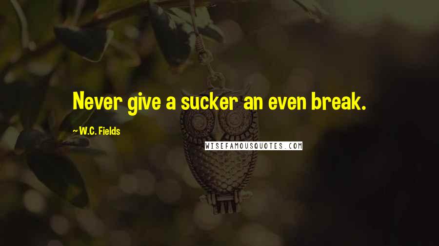 W.C. Fields Quotes: Never give a sucker an even break.