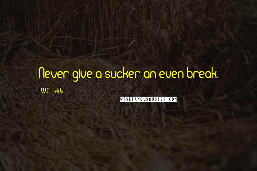 W.C. Fields Quotes: Never give a sucker an even break.