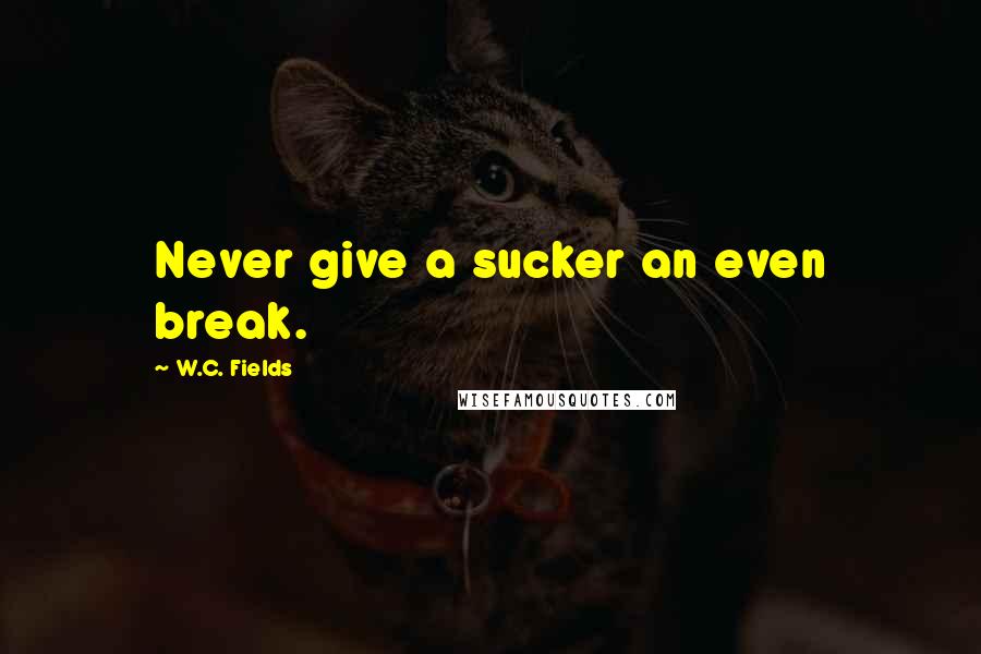 W.C. Fields Quotes: Never give a sucker an even break.