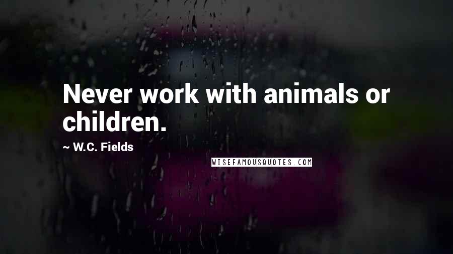 W.C. Fields Quotes: Never work with animals or children.